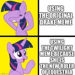 Twilight Sparkle Disapproves/Approves | USING THE ORIGINAL DRAKE MEME; USING THE TWILIGHT MEME BECAUSE SHE IS THE NEW RULER OF EQUESTRIA | image tagged in twilight sparkle disapproves/approves | made w/ Imgflip meme maker