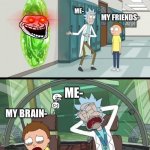 20 minute adventure rick morty (No text) | ME-; MY FRIENDS-; ME-; MY BRAIN- | image tagged in 20 minute adventure rick morty no text | made w/ Imgflip meme maker