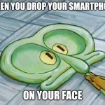 Smartphone headshot | WHEN YOU DROP YOUR SMARTPHONE; ON YOUR FACE | image tagged in flat face squidward,spongebob squarepants,squidward,smartphone,headshot,disfigured | made w/ Imgflip meme maker