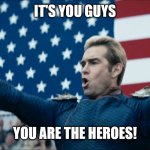 The Boys Homelander You Guys Are The Real Heroes | IT'S YOU GUYS; YOU ARE THE HEROES! | image tagged in the boys homelander you guys are the real heroes | made w/ Imgflip meme maker