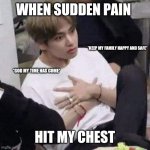 BTS MEMES | WHEN SUDDEN PAIN; *KEEP MY FAMILY HAPPY AND SAFE*; *GOD MY TIME HAS COME*; HIT MY CHEST | image tagged in bts meme face | made w/ Imgflip meme maker