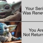 Baby Yoda Grogu Season 3 | Your Series Was Renewed; You Are Not Returning | image tagged in baby yoda v1 happy angry | made w/ Imgflip meme maker