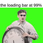 maybe i don't want to load anymore | nobody:; the loading bar at 99%; it's time to stop! | image tagged in it's time to stop | made w/ Imgflip meme maker
