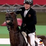 Friends and crush - Olympic Meme | Me; My friend saying hi to my crush | image tagged in olympic horse,olympics,friends,crush,memes,school | made w/ Imgflip meme maker