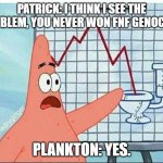 patrick and fnf genocide fails. | PATRICK: I THINK I SEE THE PROBLEM, YOU NEVER WON FNF GENOCIDE. PLANKTON: YES. | image tagged in patrick and toilet | made w/ Imgflip meme maker