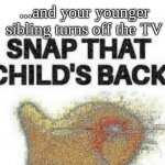 Can you relate? | When you and your friends are watching your favorite show... ...and your younger sibling turns off the TV | image tagged in snap that child s back | made w/ Imgflip meme maker