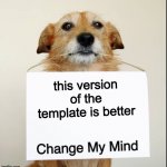this doge>normal template | this version of the template is better | image tagged in change my mind dog,new template | made w/ Imgflip meme maker