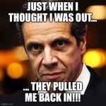 Andrew Cuomo | JUST WHEN I THOUGHT I WAS OUT... ... THEY PULLED ME BACK IN!!! | image tagged in andrew cuomo | made w/ Imgflip meme maker