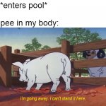 I'm going away. I can't stand it here. | Me: *enters pool*
 
The pee in my body: | image tagged in i'm going away i can't stand it here,memes,pee,pool | made w/ Imgflip meme maker