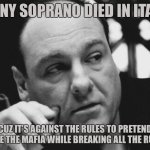 Tony Soprano Admin Gangster | TONY SOPRANO DIED IN ITALY; CUZ IT’S AGAINST THE RULES TO PRETEND TO BE THE MAFIA WHILE BREAKING ALL THE RULES | image tagged in tony soprano admin gangster | made w/ Imgflip meme maker