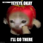 Yeyeey okay i'll go there! | CAT STUDIOS  ㅤ ㅤ ㅤ ㅤ ㅤ ㅤ ㅤ; YEYEYE OKAY; I'LL GO THERE | image tagged in apple kitty | made w/ Imgflip meme maker