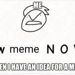 Lol | ME; WHEN I HAVE AN IDEA FOR A MEME | image tagged in tryharders be like | made w/ Imgflip meme maker