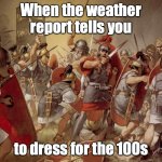 Dress properly | When the weather report tells you; to dress for the 100s | image tagged in roman legion,hot weather,dress | made w/ Imgflip meme maker