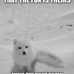 so... do u guess what the fox is thinking? | WHEN A PERSON SAY THAT THE FOX IS THEIRS; THEIR PET DONT KNOW WHAT SHE / HE WAS THINKING.. | image tagged in arctic foxy wants | made w/ Imgflip meme maker