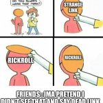 hey dude why do you always wear that mask | STRANGE LINK; RICKROLL; RICKROLL; FRIENDS : IMA PRETEND I DIDN’T SEE THAT AND SAY DEAD LINK | image tagged in hey dude why do you always wear that mask | made w/ Imgflip meme maker