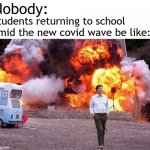 why is this virus not gone yet :( | Nobody:; Students returning to school amid the new covid wave be like: | image tagged in man walks away from fire,memes,school,back to school,covid-19 | made w/ Imgflip meme maker