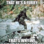 Image Title | HE IS ASHAMED THAT HE’S A FURRY; THAT’S WHY WE HAVEN’T FOUND BIGFOOT | image tagged in bigfoot | made w/ Imgflip meme maker