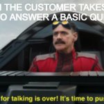 Time to push buttons | WHEN THE CUSTOMER TAKES TOO LONG TO ANSWER A BASIC QUESTION | image tagged in time to push buttons | made w/ Imgflip meme maker