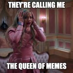 Queen of Memes | THEY'RE CALLING ME; THE QUEEN OF MEMES | image tagged in queen of mean | made w/ Imgflip meme maker