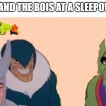 Upvote if relatable :) | ME AND THE BOIS AT A SLEEPOVER: | image tagged in me and the boys | made w/ Imgflip meme maker