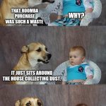 I'll bet it sucks too | THAT ROOMBA PURCHASE WAS SUCH A WASTE; WHY? IT JUST SITS AROUND THE HOUSE COLLECTING DUST. | image tagged in memes,dad joke dog | made w/ Imgflip meme maker