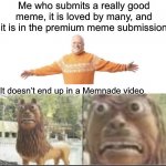 It doesn’t make it | Me who submits a really good meme, it is loved by many, and it is in the premium meme submission; It doesn’t end up in a Memnade video | image tagged in happy and disgusted | made w/ Imgflip meme maker