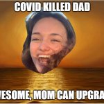 upgrade | COVID KILLED DAD; AWESOME, MOM CAN UPGRADE | image tagged in compulsive positivity dupe,covid-19,marriage,positivity | made w/ Imgflip meme maker