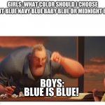 Might be truthful. Dunno for sure | GIRLS: WHAT COLOR SHOULD I CHOOSE LIGHT BLUE NAVY BLUE BABY BLUE OR MIDNIGHT BLUE BOYS: BLUE IS BLUE! | image tagged in math is math meme,boys vs girls | made w/ Imgflip meme maker