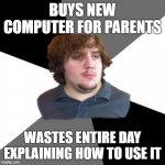 "SON WHAT DOES THIS BIG BUTTON DO?" | BUYS NEW COMPUTER FOR PARENTS WASTES ENTIRE DAY EXPLAINING HOW TO USE IT | image tagged in memes,family tech support guy,computers,parents | made w/ Imgflip meme maker