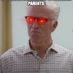 ted danson meme | ME: CLOSES DOOR LOUDLY BY ACIDDENT
PARENTS: | image tagged in upset ted danson | made w/ Imgflip meme maker