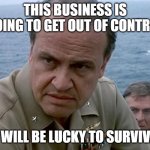 Out of Control | THIS BUSINESS IS GOING TO GET OUT OF CONTROL; WE WILL BE LUCKY TO SURVIVE IT | image tagged in out of control | made w/ Imgflip meme maker