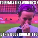 Yo Dude | I USED TO REALLY LIKE WOMEN'S SOCCER; UNTIL THIS DUDE RUINED IT FOR ME | image tagged in yo dude | made w/ Imgflip meme maker