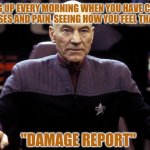 Damage Report for Chronic Illnesses and Pain | WAKING UP EVERY MORNING WHEN YOU HAVE CHRONIC ILLNESSES AND PAIN, SEEING HOW YOU FEEL THAT DAY:; "DAMAGE REPORT" | image tagged in captain picard damage report,funny,funny memes,memes,pain,illness | made w/ Imgflip meme maker