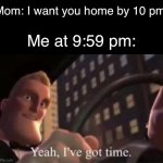 Yeah I’ve got time. | Mom: I want you home by 10 pm. Me at 9:59 pm: | image tagged in yeah i ve got time | made w/ Imgflip meme maker