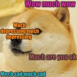 when doge see’s a sad post | Wow much wow; Much depressing much depressing; Much are you ok; Much sad much sad | image tagged in wow doge | made w/ Imgflip meme maker