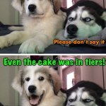 Crying Cake! | I was at a very emotional wedding this past weekend; Please don’t say it; Even the cake was in tiers! I hate you. | image tagged in bad pun dogs | made w/ Imgflip meme maker