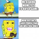 Moms | ME ASKING MOM 20 $ TO BUY A GAME:; MOM BUYING A 500$ PURSE THAT SHE WILL USE ONCE: | image tagged in investing spongebob | made w/ Imgflip meme maker