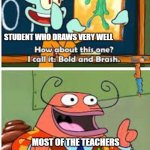 Why this is so true? ;-; | STUDENT WHO DRAWS VERY WELL; MOST OF THE TEACHERS | image tagged in spongebob bold and brash | made w/ Imgflip meme maker