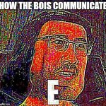 E meme | HOW THE BOIS COMMUNICATE | image tagged in e meme | made w/ Imgflip meme maker