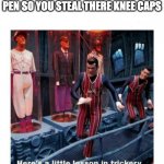 you just got vectord | WHEN SOMEBODY STEALS YOUR PEN SO YOU STEAL THERE KNEE CAPS | image tagged in here's a little lesson of trickery | made w/ Imgflip meme maker
