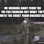 RUN MAN RUN | ME RUNNING AWAY FROM THE FBI FOR FIGURING OUT WHAT THEY DO WITH THE CRUST FROM UNCRUSTABLES | image tagged in gifs,weird,why | made w/ Imgflip video-to-gif maker