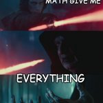 Kylo math | WHAT CAN MATH GIVE ME; EVERYTHING | image tagged in what could you give me | made w/ Imgflip meme maker