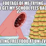 Patrick eating burgers spongebob | FOOTAGE OF ME TRYING TO GET MY SCHOOL FEES BACK; BY EATING FREE FOOD AT UNI EVENTS | image tagged in patrick eating burgers spongebob | made w/ Imgflip meme maker
