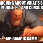 math is math | PEOPLE ARGUING ABOUT WHAT'S SUPERIOR BETWEEN MOBILE, PC, AND CONSOLE GAMING; ME: GAME IS GAME! | image tagged in math is math | made w/ Imgflip meme maker