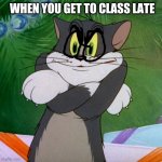 Ruh roh. | WHEN YOU GET TO CLASS LATE | image tagged in angry tom,class,school | made w/ Imgflip meme maker