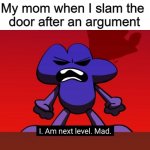 BFB I am next level mad | My mom when I slam the 
door after an argument | image tagged in bfb i am next level mad,my mom,relatable,memes,funny | made w/ Imgflip meme maker