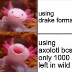 its trus | using drake format; using axolotl bcs only 1000 left in wild | image tagged in axolotl drake | made w/ Imgflip meme maker