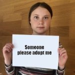 Greta | Someone please adopt me | image tagged in greta | made w/ Imgflip meme maker
