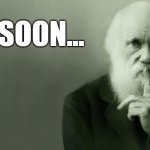 Charles Darwin - Soon... | SOON... | image tagged in darwin | made w/ Imgflip meme maker