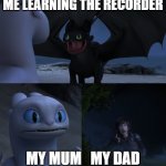 Toothless dragon mating dance | ME LEARNING THE RECORDER; MY MUM   MY DAD | image tagged in toothless dragon mating dance | made w/ Imgflip meme maker
